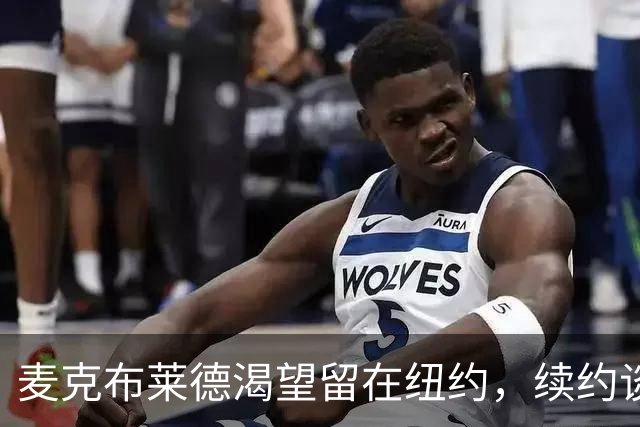 麦克布莱德渴望留在纽约，续约谈判却处于僵局