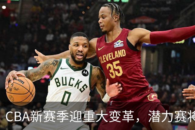 CBA新赛季迎重大变革，潜力赛将被废除引发球迷热议
